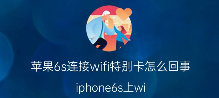 苹果6s连接wifi特别卡怎么回事 iphone6s上wi